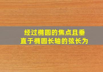 经过椭圆的焦点且垂直于椭圆长轴的弦长为