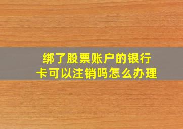 绑了股票账户的银行卡可以注销吗怎么办理