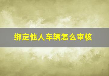 绑定他人车辆怎么审核