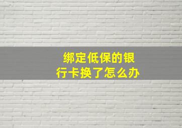 绑定低保的银行卡换了怎么办