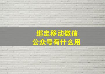 绑定移动微信公众号有什么用