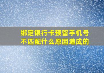 绑定银行卡预留手机号不匹配什么原因造成的