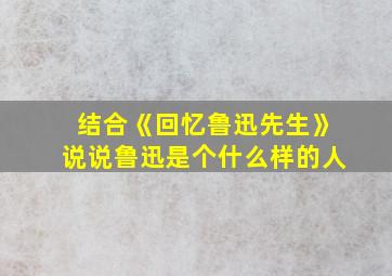 结合《回忆鲁迅先生》说说鲁迅是个什么样的人