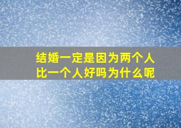 结婚一定是因为两个人比一个人好吗为什么呢