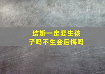 结婚一定要生孩子吗不生会后悔吗