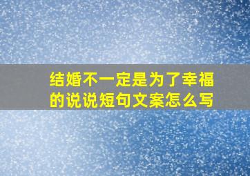 结婚不一定是为了幸福的说说短句文案怎么写