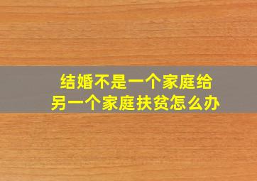 结婚不是一个家庭给另一个家庭扶贫怎么办