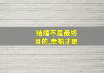 结婚不是最终目的,幸福才是