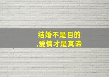 结婚不是目的,爱情才是真谛