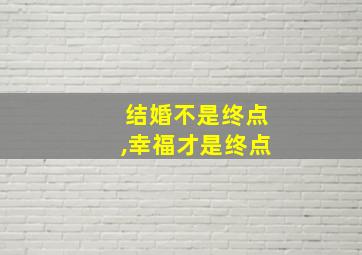 结婚不是终点,幸福才是终点