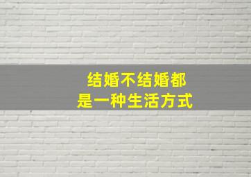 结婚不结婚都是一种生活方式