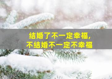 结婚了不一定幸福,不结婚不一定不幸福