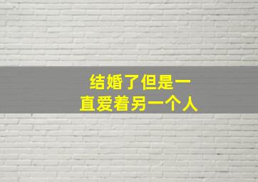 结婚了但是一直爱着另一个人