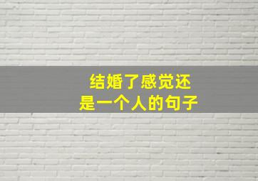 结婚了感觉还是一个人的句子