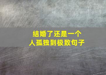 结婚了还是一个人孤独到极致句子