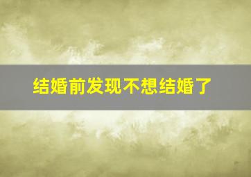 结婚前发现不想结婚了