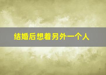 结婚后想着另外一个人