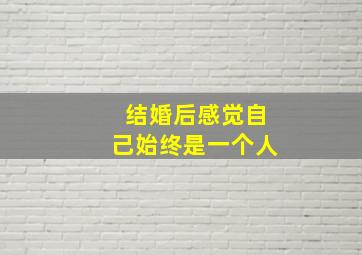 结婚后感觉自己始终是一个人