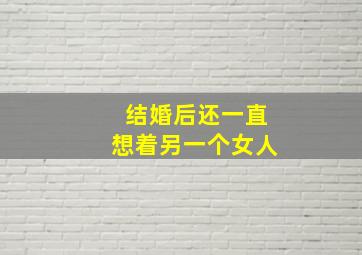 结婚后还一直想着另一个女人