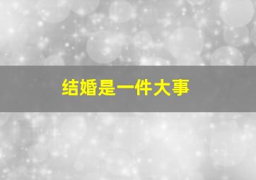 结婚是一件大事