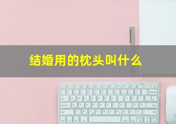 结婚用的枕头叫什么