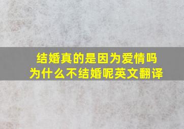 结婚真的是因为爱情吗为什么不结婚呢英文翻译