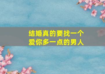 结婚真的要找一个爱你多一点的男人