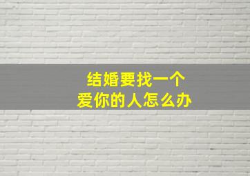 结婚要找一个爱你的人怎么办