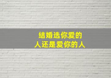 结婚选你爱的人还是爱你的人