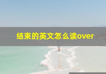 结束的英文怎么读over