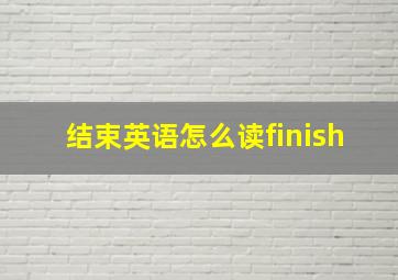 结束英语怎么读finish