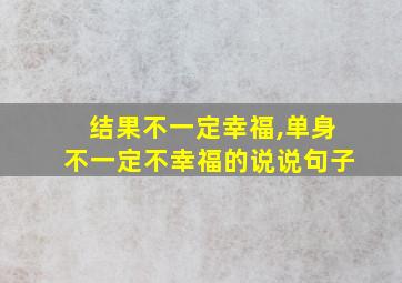 结果不一定幸福,单身不一定不幸福的说说句子