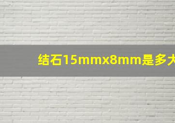 结石15mmx8mm是多大