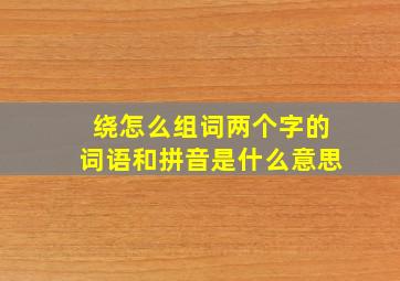 绕怎么组词两个字的词语和拼音是什么意思