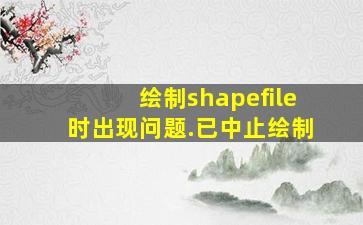 绘制shapefile时出现问题.已中止绘制