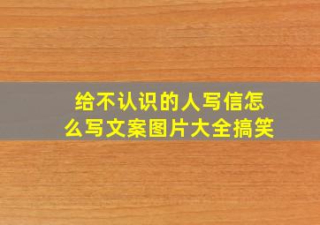 给不认识的人写信怎么写文案图片大全搞笑