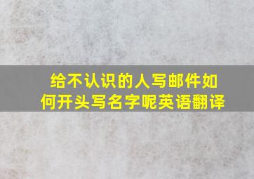 给不认识的人写邮件如何开头写名字呢英语翻译