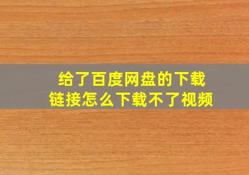 给了百度网盘的下载链接怎么下载不了视频