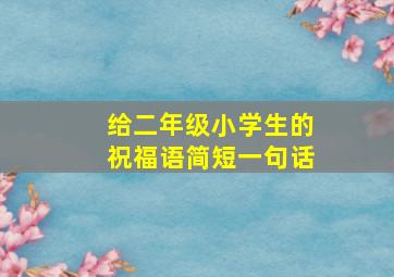 给二年级小学生的祝福语简短一句话