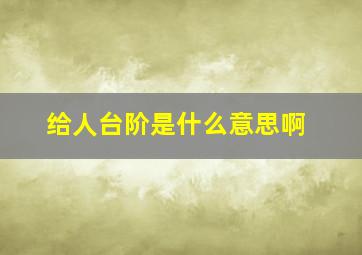 给人台阶是什么意思啊