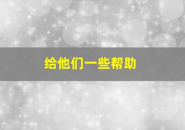 给他们一些帮助