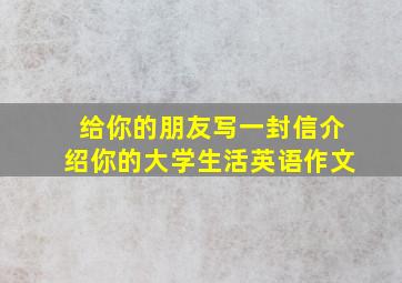 给你的朋友写一封信介绍你的大学生活英语作文