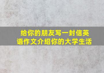 给你的朋友写一封信英语作文介绍你的大学生活