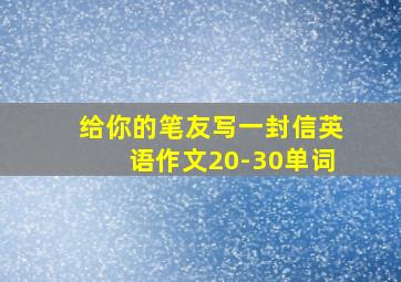 给你的笔友写一封信英语作文20-30单词