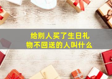 给别人买了生日礼物不回送的人叫什么