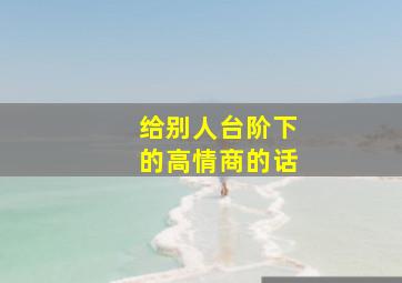 给别人台阶下的高情商的话