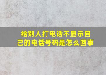 给别人打电话不显示自己的电话号码是怎么回事