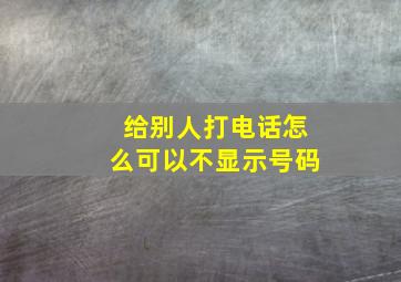 给别人打电话怎么可以不显示号码