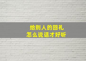 给别人的回礼怎么说话才好听