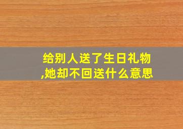 给别人送了生日礼物,她却不回送什么意思